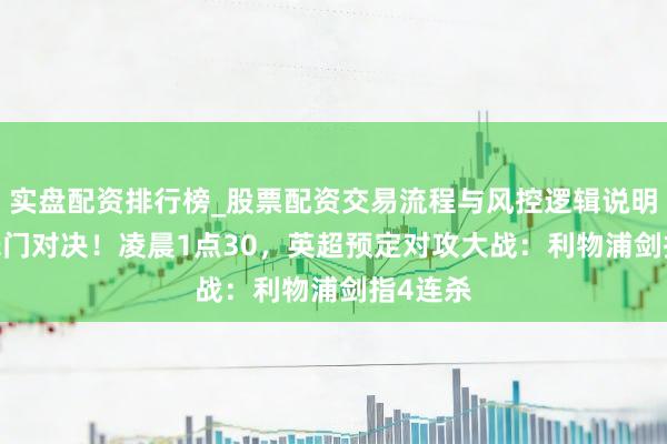 实盘配资排行榜_股票配资交易流程与风控逻辑说明 19亿朱门对决！凌晨1点30，英超预定对攻大战：利物浦剑指4连杀