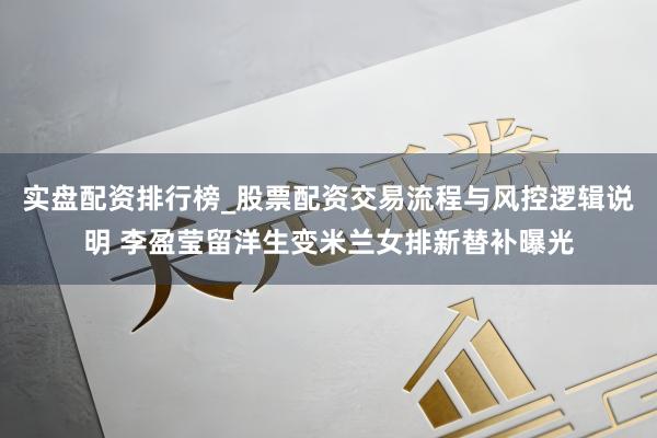 实盘配资排行榜_股票配资交易流程与风控逻辑说明 李盈莹留洋生变米兰女排新替补曝光