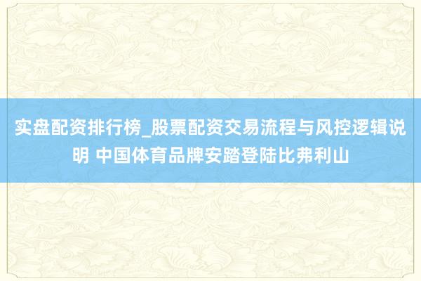 实盘配资排行榜_股票配资交易流程与风控逻辑说明 中国体育品牌安踏登陆比弗利山