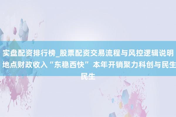 实盘配资排行榜_股票配资交易流程与风控逻辑说明 地点财政收入“东稳西快” 本年开销聚力科创与民生