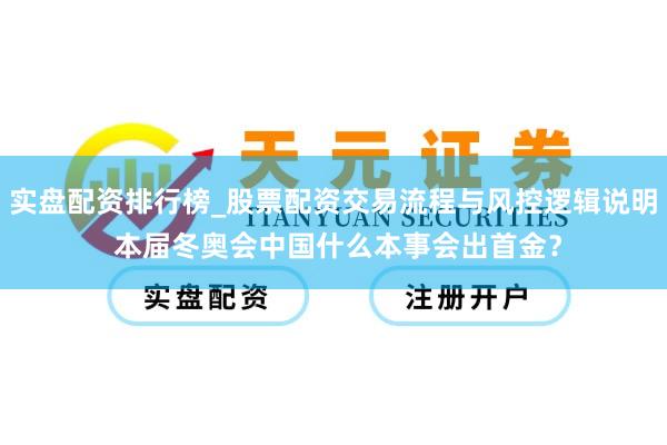 实盘配资排行榜_股票配资交易流程与风控逻辑说明 本届冬奥会中国什么本事会出首金？