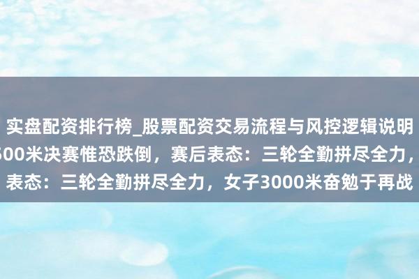 实盘配资排行榜_股票配资交易流程与风控逻辑说明 范可新冬奥短谈速滑500米决赛惟恐跌倒，赛后表态：三轮全勤拼尽全力，女子3000米奋勉于再战