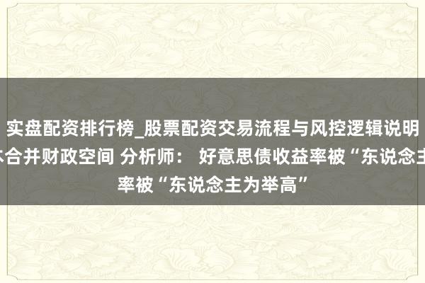实盘配资排行榜_股票配资交易流程与风控逻辑说明 利息成本合并财政空间 分析师： 好意思债收益率被“东说念主为举高”