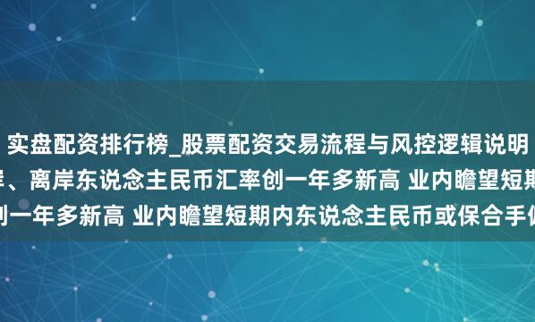 实盘配资排行榜_股票配资交易流程与风控逻辑说明 盘中升破7.09元 在岸、离岸东说念主民币汇率创一年多新高 业内瞻望短期内东说念主民币或保合手偏强