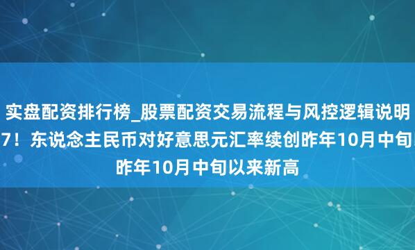 实盘配资排行榜_股票配资交易流程与风控逻辑说明 升破7.07！东说念主民币对好意思元汇率续创昨年10月中旬以来新高