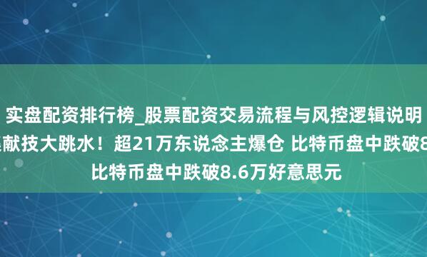 实盘配资排行榜_股票配资交易流程与风控逻辑说明 加密货币市集献技大跳水！超21万东说念主爆仓 比特币盘中跌破8.6万好意思元