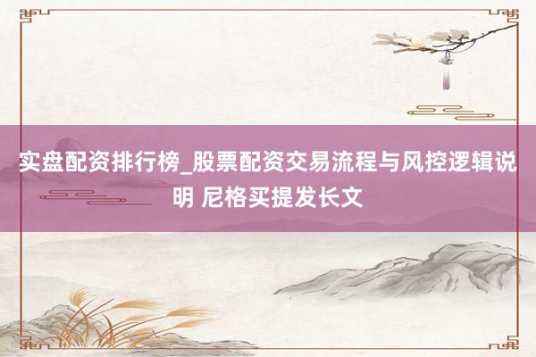 实盘配资排行榜_股票配资交易流程与风控逻辑说明 尼格买提发长文