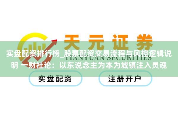 实盘配资排行榜_股票配资交易流程与风控逻辑说明 一财社论：以东说念主为本为城镇注入灵魂