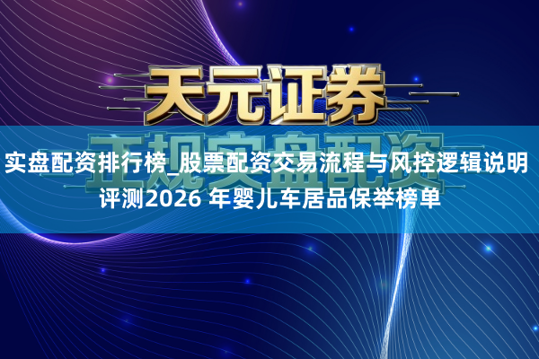 实盘配资排行榜_股票配资交易流程与风控逻辑说明 评测2026 年婴儿车居品保举榜单
