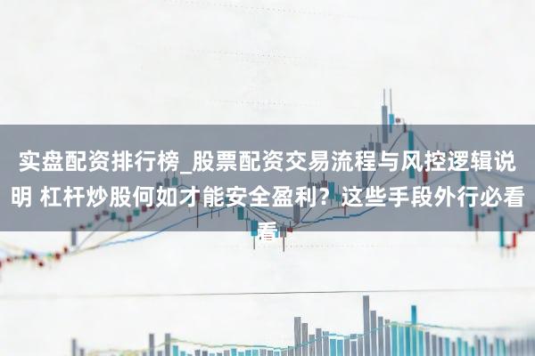 实盘配资排行榜_股票配资交易流程与风控逻辑说明 杠杆炒股何如才能安全盈利？这些手段外行必看