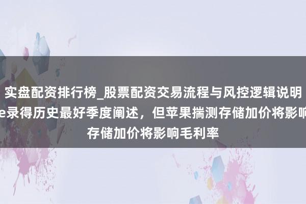 实盘配资排行榜_股票配资交易流程与风控逻辑说明 iPhone录得历史最好季度阐述，但苹果揣测存储加价将影响毛利率