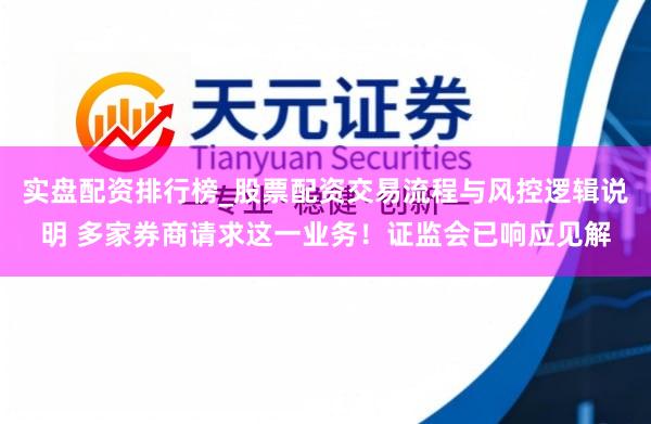 实盘配资排行榜_股票配资交易流程与风控逻辑说明 多家券商请求这一业务！证监会已响应见解