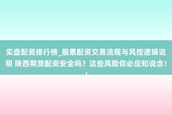 实盘配资排行榜_股票配资交易流程与风控逻辑说明 陕西期货配资安全吗？这些风险你必应知说念！