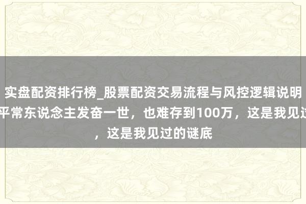 实盘配资排行榜_股票配资交易流程与风控逻辑说明 为什么平常东说念主发奋一世,也难存到100万,这是我见过的谜底