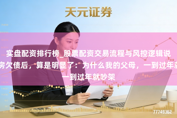 实盘配资排行榜_股票配资交易流程与风控逻辑说明 买房欠债后,算是明显了:为什么我的父母,一到过年就吵架