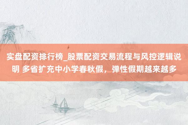 实盘配资排行榜_股票配资交易流程与风控逻辑说明 多省扩充中小学春秋假，弹性假期越来越多