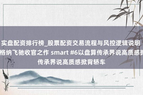 实盘配资排行榜_股票配资交易流程与风控逻辑说明 戈登·瓦格纳飞驰收官之作 smart #6以盘算传承界说高质感掀背轿车