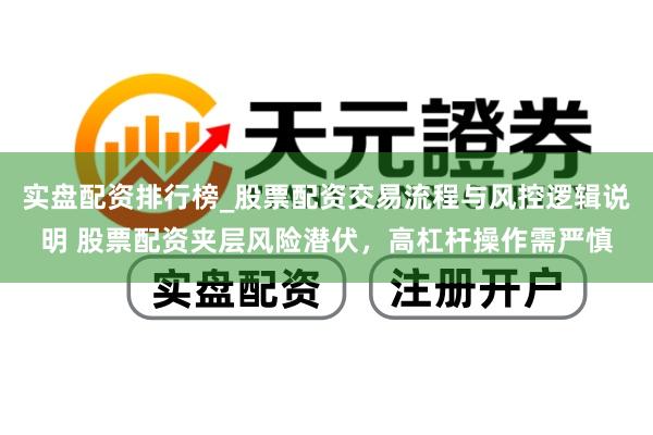 实盘配资排行榜_股票配资交易流程与风控逻辑说明 股票配资夹层风险潜伏，高杠杆操作需严慎