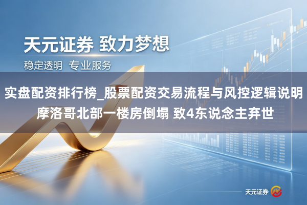 实盘配资排行榜_股票配资交易流程与风控逻辑说明 摩洛哥北部一楼房倒塌 致4东说念主弃世