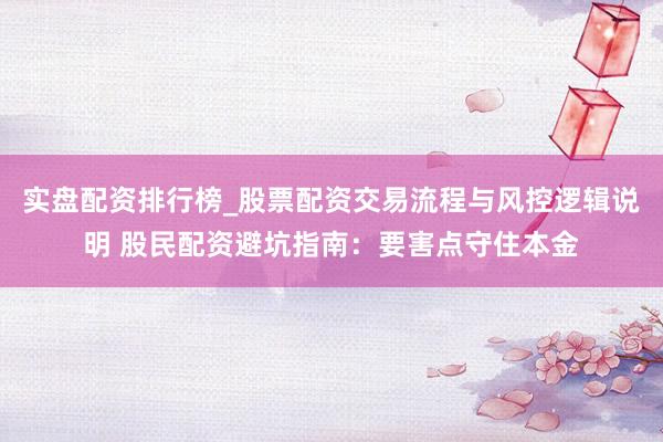 实盘配资排行榜_股票配资交易流程与风控逻辑说明 股民配资避坑指南：要害点守住本金