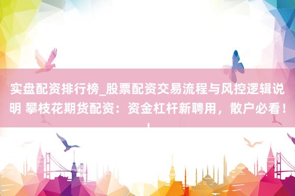 实盘配资排行榜_股票配资交易流程与风控逻辑说明 攀枝花期货配资：资金杠杆新聘用，散户必看！