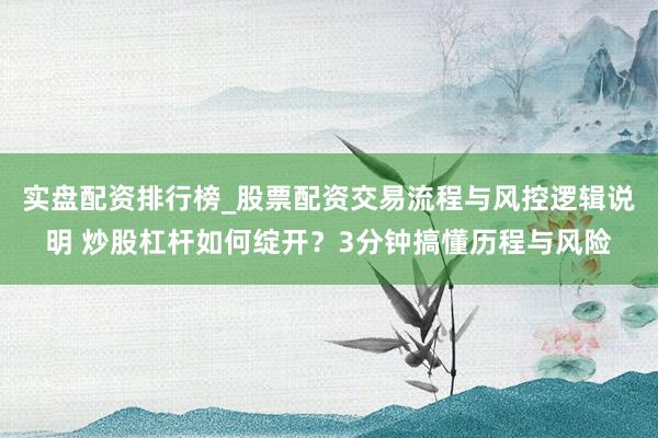 实盘配资排行榜_股票配资交易流程与风控逻辑说明 炒股杠杆如何绽开？3分钟搞懂历程与风险