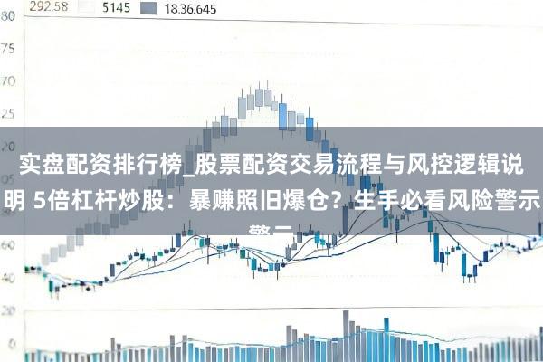 实盘配资排行榜_股票配资交易流程与风控逻辑说明 5倍杠杆炒股：暴赚照旧爆仓？生手必看风险警示