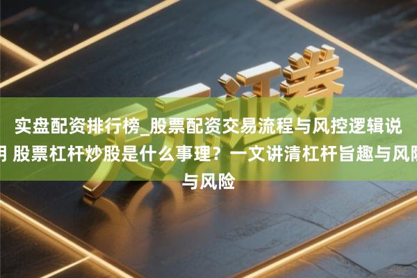 实盘配资排行榜_股票配资交易流程与风控逻辑说明 股票杠杆炒股是什么事理?一文讲清杠杆旨趣与风险