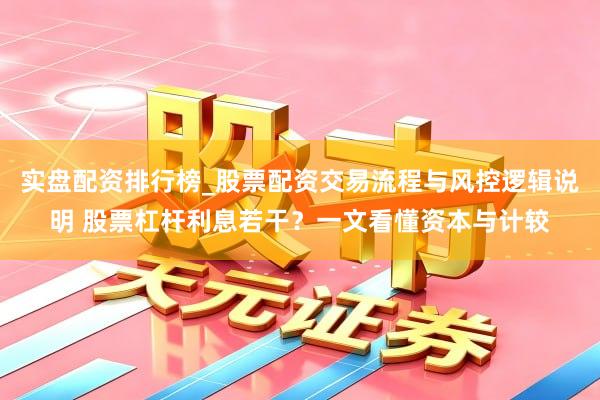 实盘配资排行榜_股票配资交易流程与风控逻辑说明 股票杠杆利息若干？一文看懂资本与计较