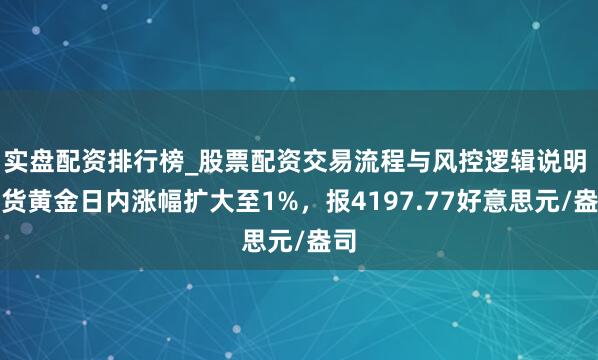 实盘配资排行榜_股票配资交易流程与风控逻辑说明 现货黄金日内涨幅扩大至1%，报4197.77好意思元/盎司