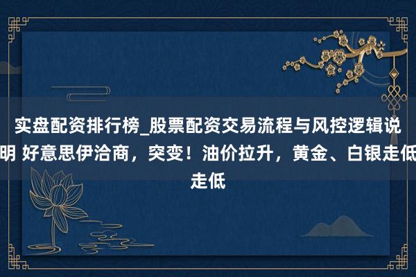实盘配资排行榜_股票配资交易流程与风控逻辑说明 好意思伊洽商，突变！油价拉升，黄金、白银走低