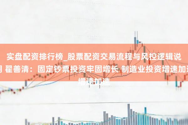 实盘配资排行榜_股票配资交易流程与风控逻辑说明 翟善清：固定钞票投资牢固增长 制造业投资增速加速