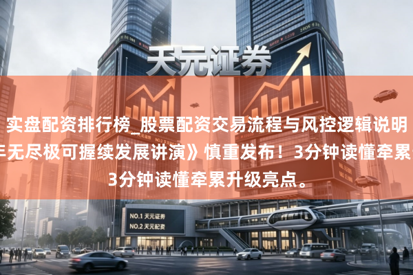 实盘配资排行榜_股票配资交易流程与风控逻辑说明 《2025年无尽极可握续发展讲演》慎重发布！3分钟读懂牵累升级亮点。