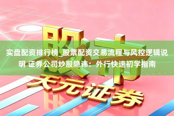 实盘配资排行榜_股票配资交易流程与风控逻辑说明 证券公司炒股隐讳：外行快速初学指南