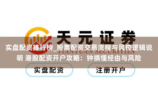 实盘配资排行榜_股票配资交易流程与风控逻辑说明 港股配资开户攻略:钟搞懂经由与风险