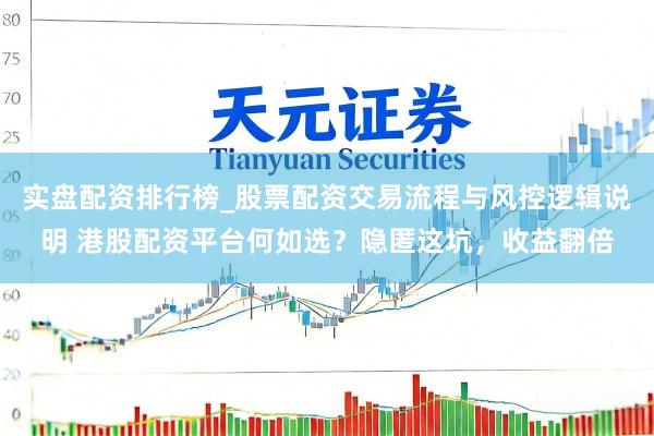 实盘配资排行榜_股票配资交易流程与风控逻辑说明 港股配资平台何如选？隐匿这坑，收益翻倍