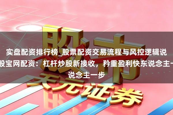 实盘配资排行榜_股票配资交易流程与风控逻辑说明 股宝网配资：杠杆炒股新接收，矜重盈利快东说念主一步