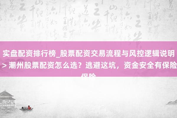 实盘配资排行榜_股票配资交易流程与风控逻辑说明 > 潮州股票配资怎么选？逃避这坑，资金安全有保险
