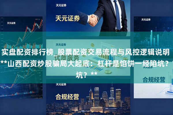 实盘配资排行榜_股票配资交易流程与风控逻辑说明 > **山西配资炒股骗局大起底：杠杆是馅饼一经陷坑？**