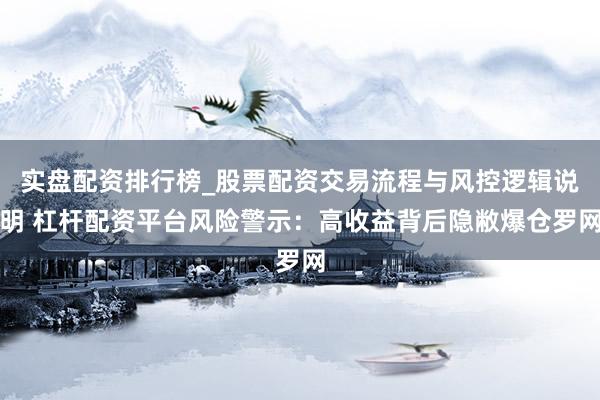 实盘配资排行榜_股票配资交易流程与风控逻辑说明 杠杆配资平台风险警示：高收益背后隐敝爆仓罗网