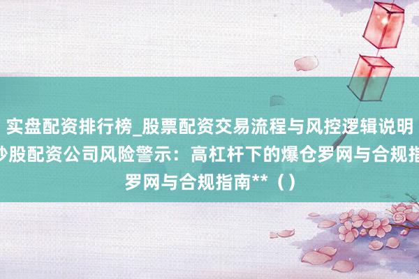 实盘配资排行榜_股票配资交易流程与风控逻辑说明 **台湾炒股配资公司风险警示：高杠杆下的爆仓罗网与合规指南**（）