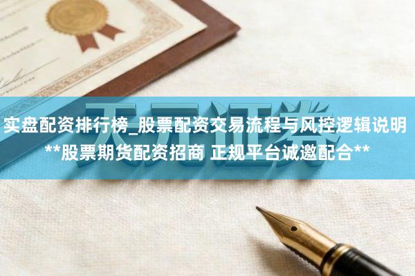 实盘配资排行榜_股票配资交易流程与风控逻辑说明 **股票期货配资招商 正规平台诚邀配合**
